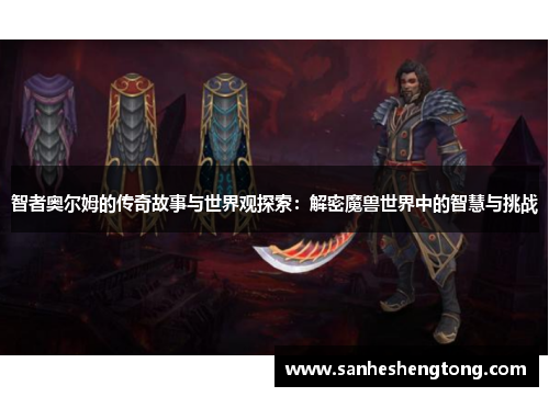 智者奥尔姆的传奇故事与世界观探索：解密魔兽世界中的智慧与挑战